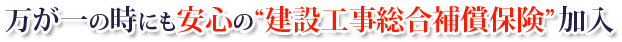 万一の時にも安心の“建設工事総合補償保険” 加入