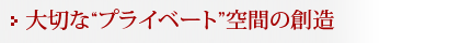 大切な“プライベート”空間の創造